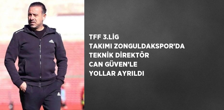 TFF 3.LİG TAKIMI ZONGULDAKSPOR’DA TEKNİK DİREKTÖR CAN GÜVEN’LE YOLLAR AYRILDI