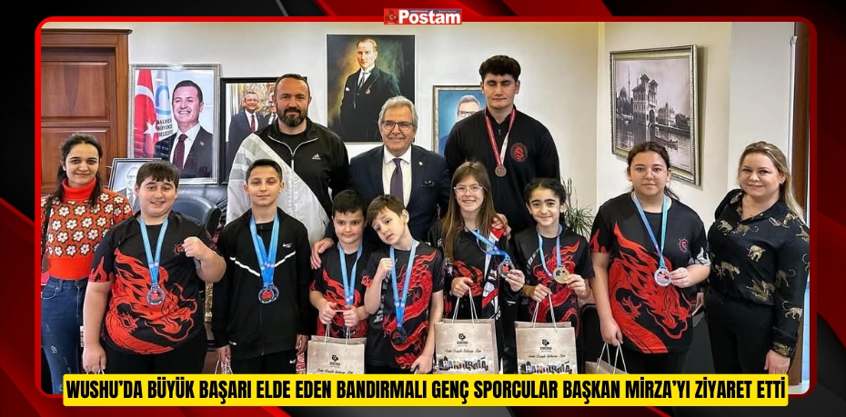 WUSHU’DA BÜYÜK BAŞARI ELDE EDEN BANDIRMALI GENÇ SPORCULAR BAŞKAN MİRZA’YI ZİYARET ETTİ