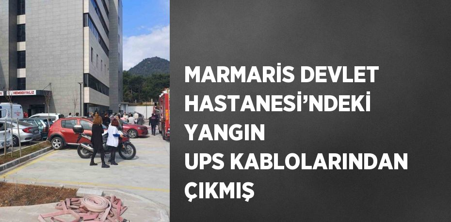 MARMARİS DEVLET HASTANESİ’NDEKİ YANGIN UPS KABLOLARINDAN ÇIKMIŞ