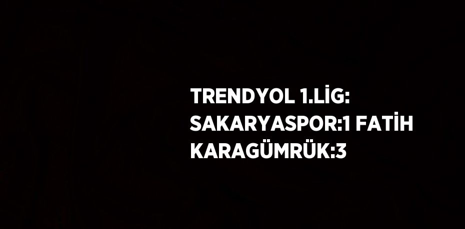 TRENDYOL 1.LİG: SAKARYASPOR:1 FATİH KARAGÜMRÜK:3