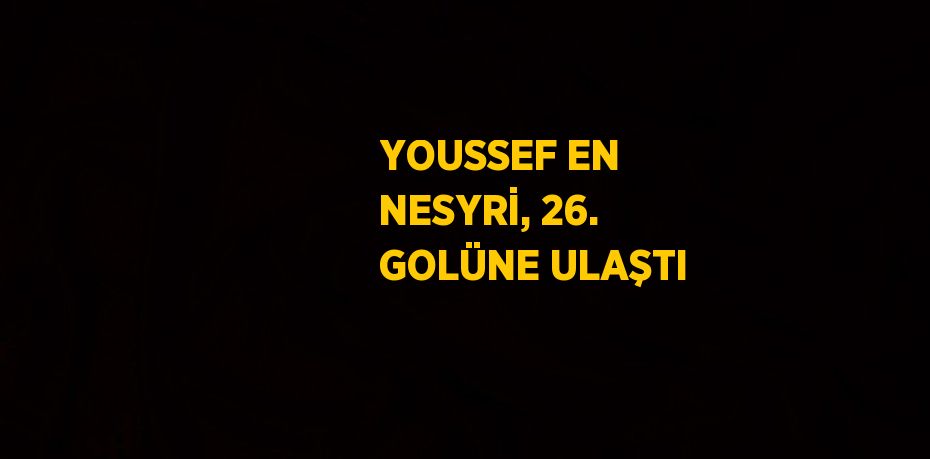 YOUSSEF EN NESYRİ, 26. GOLÜNE ULAŞTI