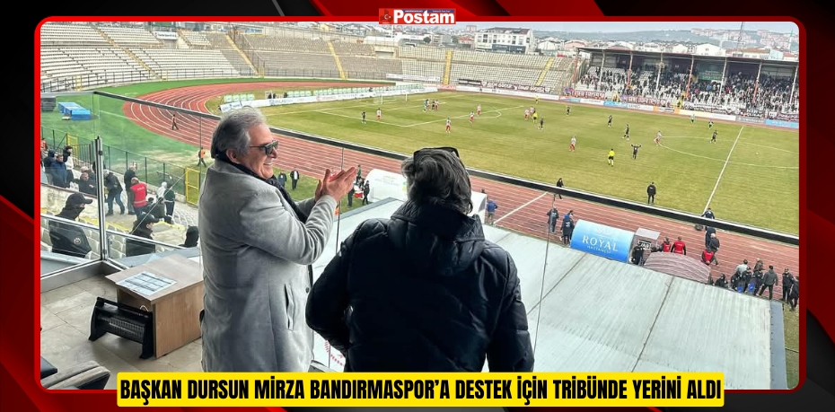 BAŞKAN DURSUN MİRZA BANDIRMASPOR’A DESTEK İÇİN TRİBÜNDE YERİNİ ALDI