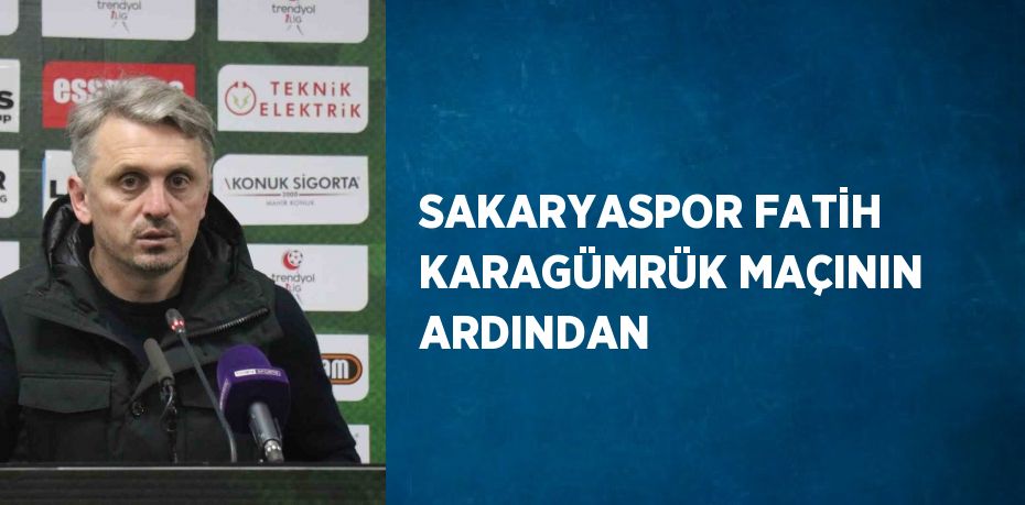 SAKARYASPOR FATİH KARAGÜMRÜK MAÇININ ARDINDAN