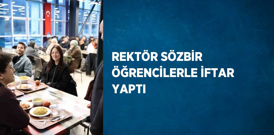 REKTÖR SÖZBİR ÖĞRENCİLERLE İFTAR YAPTI