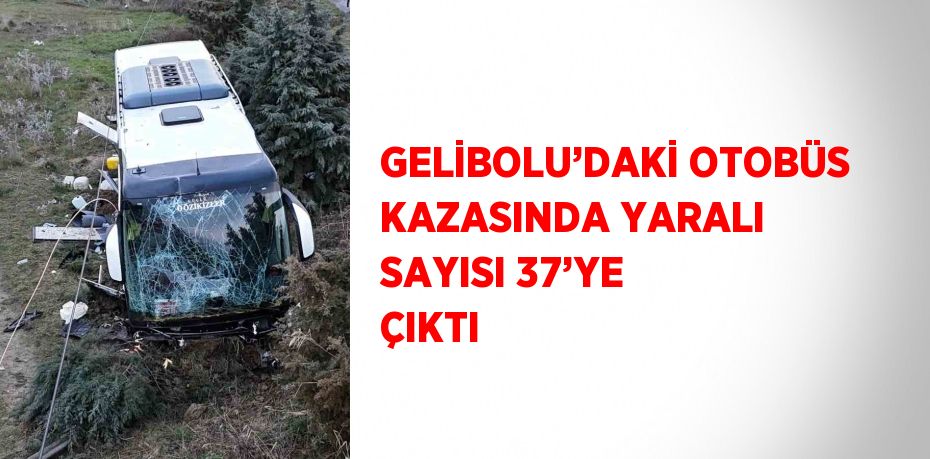 GELİBOLU’DAKİ OTOBÜS KAZASINDA YARALI SAYISI 37’YE ÇIKTI