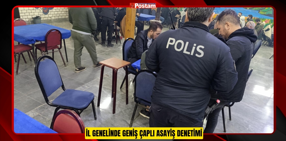 İL GENELİNDE GENİŞ ÇAPLI ASAYİŞ DENETİMİ