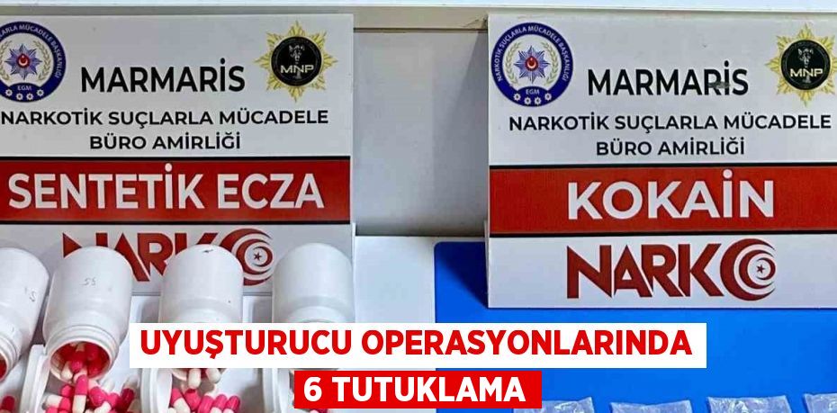 UYUŞTURUCU OPERASYONLARINDA 6 TUTUKLAMA