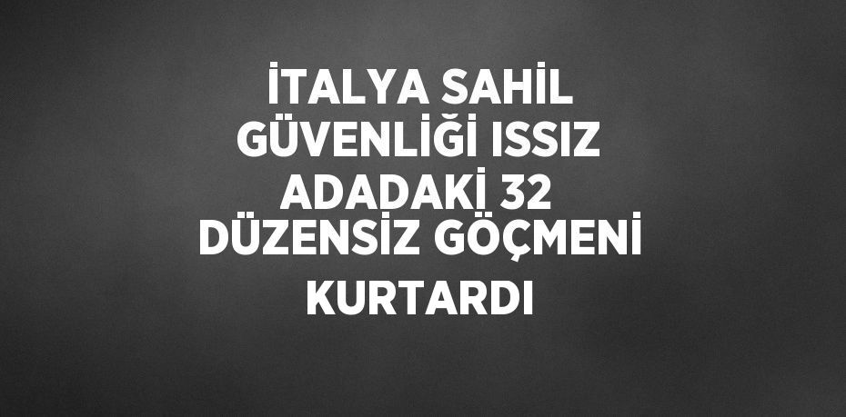 İTALYA SAHİL GÜVENLİĞİ ISSIZ ADADAKİ 32 DÜZENSİZ GÖÇMENİ KURTARDI