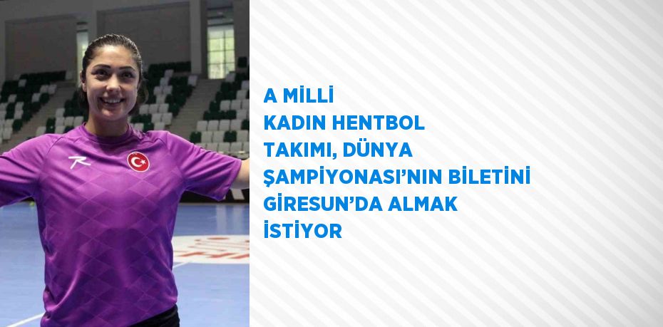 A MİLLİ KADIN HENTBOL TAKIMI, DÜNYA ŞAMPİYONASI’NIN BİLETİNİ GİRESUN’DA ALMAK İSTİYOR