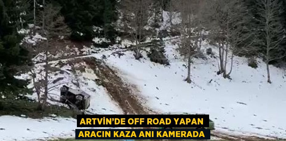 ARTVİN’DE OFF ROAD YAPAN ARACIN KAZA ANI KAMERADA