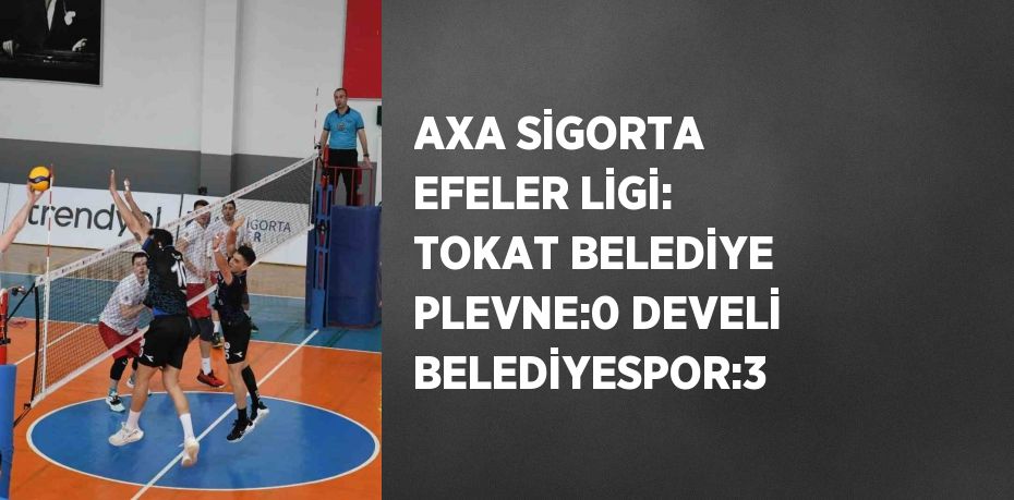 AXA SİGORTA EFELER LİGİ: TOKAT BELEDİYE PLEVNE:0 DEVELİ BELEDİYESPOR:3