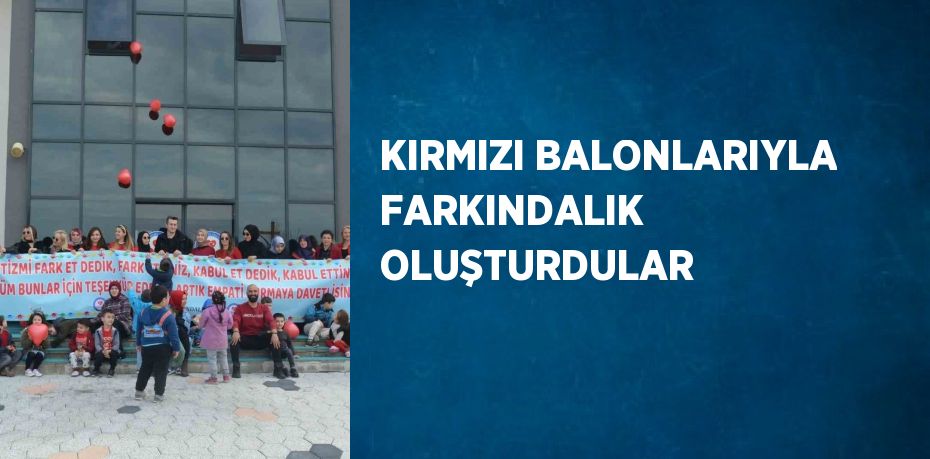 KIRMIZI BALONLARIYLA FARKINDALIK OLUŞTURDULAR