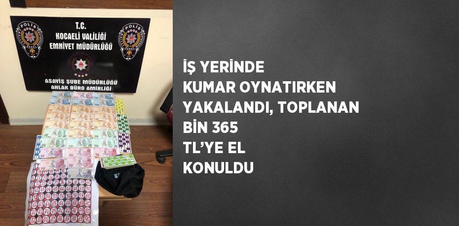 İŞ YERİNDE KUMAR OYNATIRKEN YAKALANDI, TOPLANAN BİN 365 TL’YE EL KONULDU