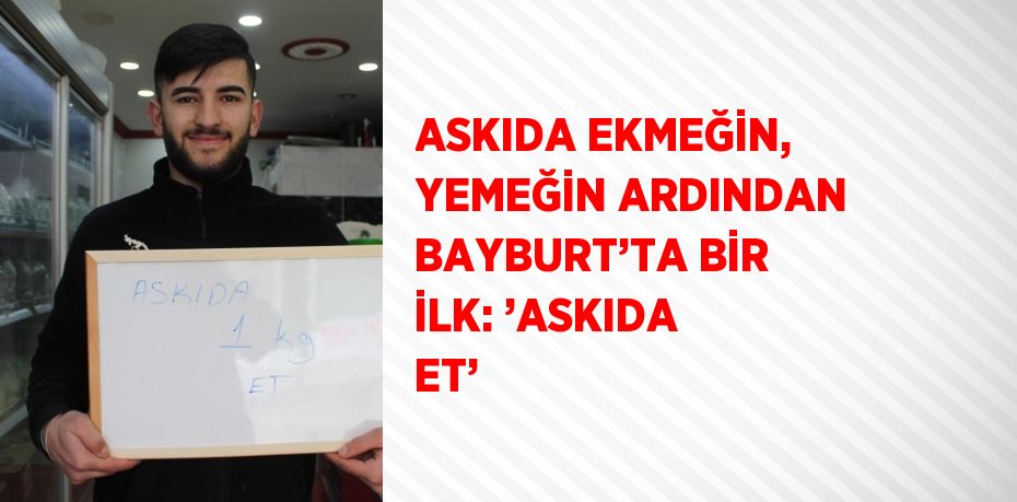 ASKIDA EKMEĞİN, YEMEĞİN ARDINDAN BAYBURT’TA BİR İLK: ’ASKIDA ET’