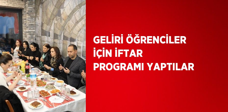 GELİRİ ÖĞRENCİLER İÇİN İFTAR PROGRAMI YAPTILAR