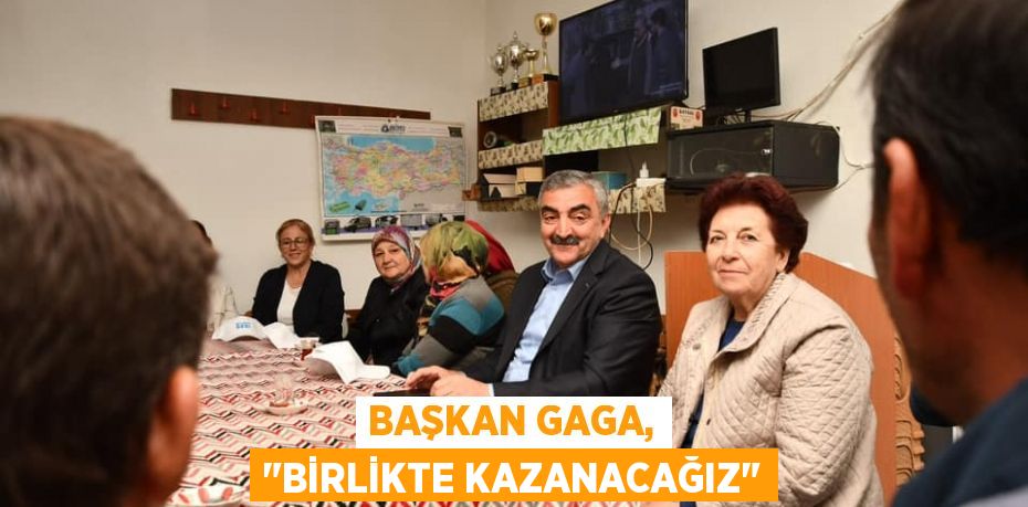 Başkan Gaga, "Birlikte kazanacağız"