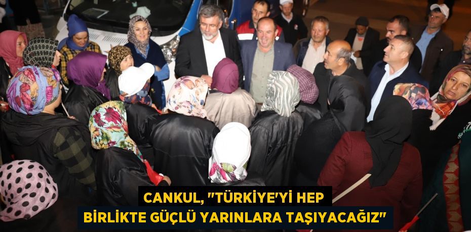 Cankul, "Türkiye'yi hep birlikte güçlü yarınlara taşıyacağız"