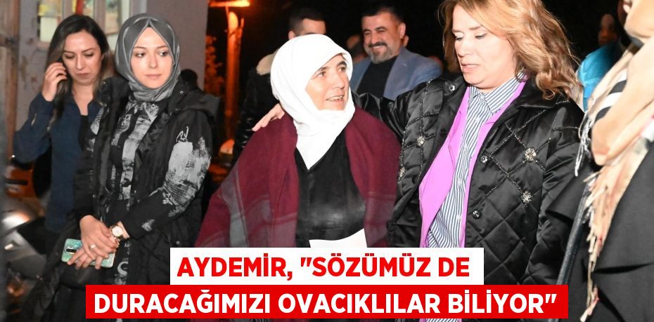 Aydemir, "Sözümüz de duracağımızı Ovacıklılar biliyor"