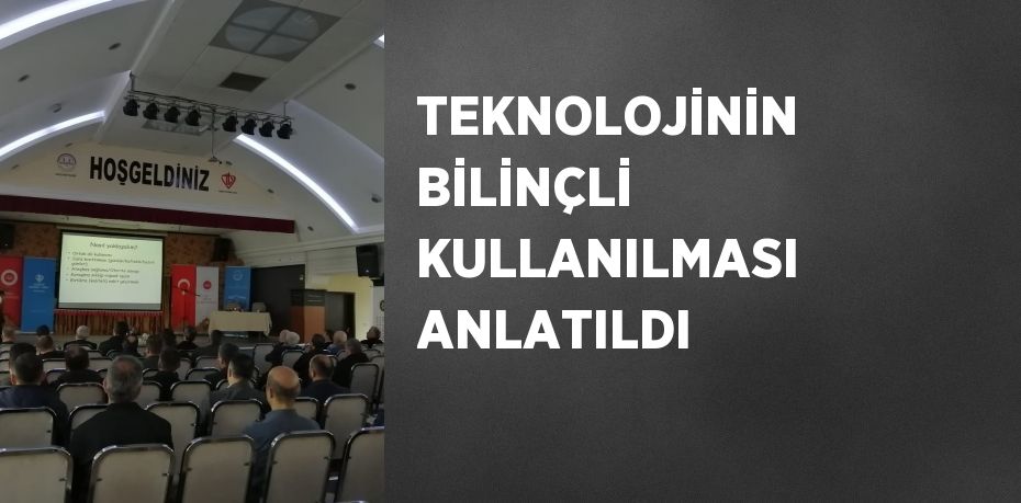 TEKNOLOJİNİN BİLİNÇLİ KULLANILMASI ANLATILDI