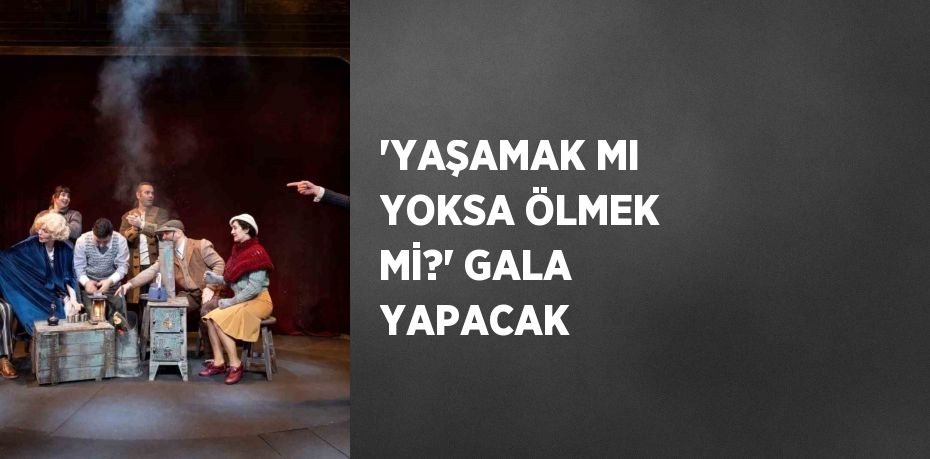 'YAŞAMAK MI YOKSA ÖLMEK Mİ?' GALA YAPACAK