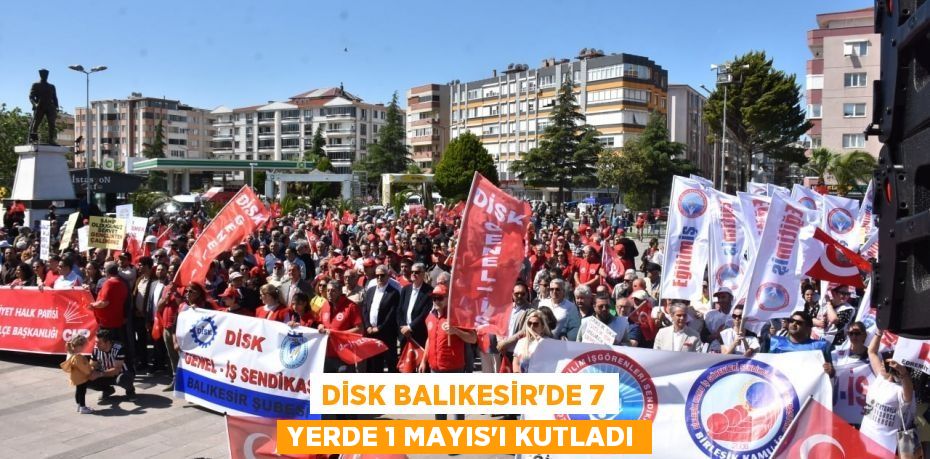 DİSK Balıkesir’de 7 yerde 1 Mayıs’ı kutladı