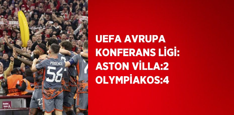 UEFA AVRUPA KONFERANS LİGİ: ASTON VİLLA:2 OLYMPİAKOS:4