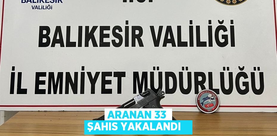 Aranan 33 şahıs yakalandı  