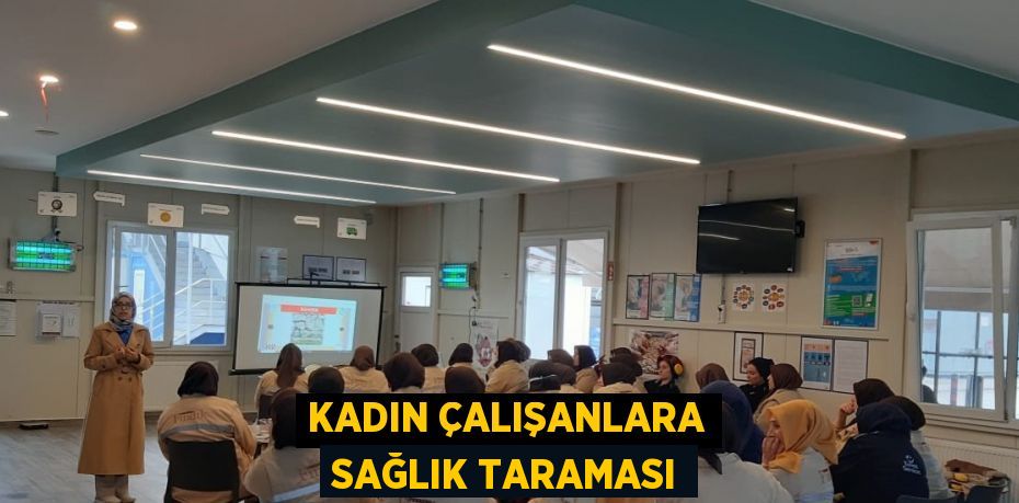 KADIN ÇALIŞANLARA SAĞLIK TARAMASI