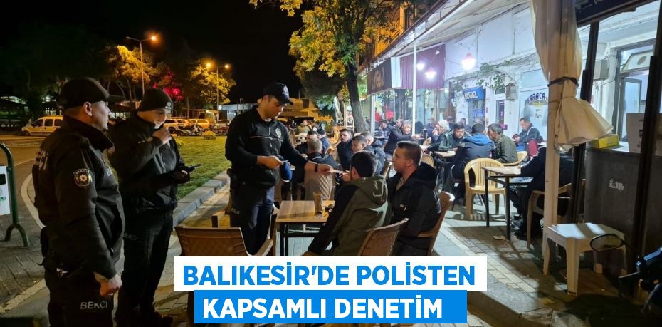 Balıkesir’de polisten kapsamlı denetim  