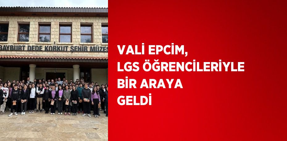 VALİ EPCİM, LGS ÖĞRENCİLERİYLE BİR ARAYA GELDİ