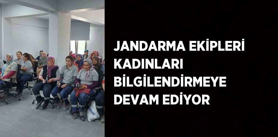 JANDARMA EKİPLERİ KADINLARI BİLGİLENDİRMEYE DEVAM EDİYOR