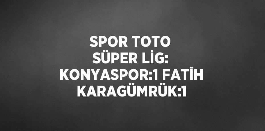 SPOR TOTO SÜPER LİG: KONYASPOR:1 FATİH KARAGÜMRÜK:1