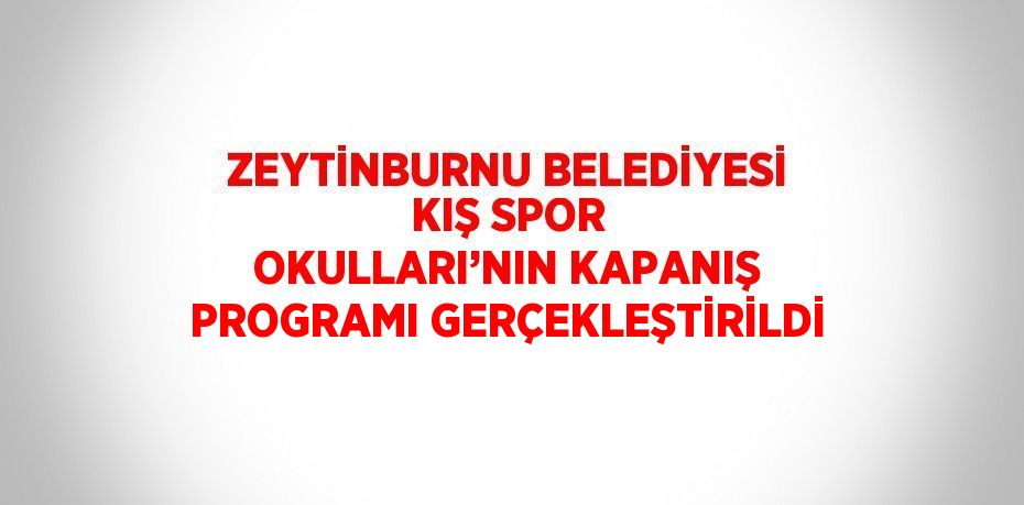ZEYTİNBURNU BELEDİYESİ KIŞ SPOR OKULLARI’NIN KAPANIŞ PROGRAMI GERÇEKLEŞTİRİLDİ