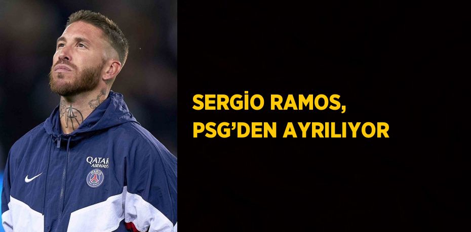 SERGİO RAMOS, PSG’DEN AYRILIYOR