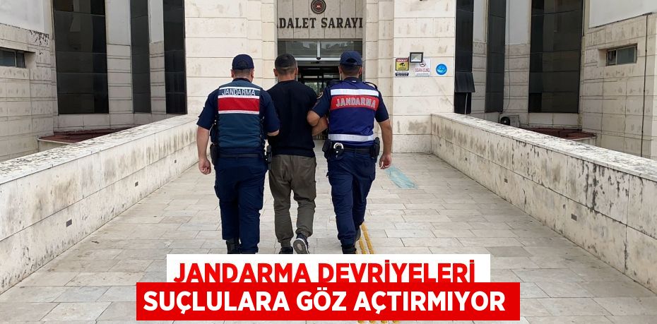 JANDARMA DEVRİYELERİ SUÇLULARA GÖZ AÇTIRMIYOR