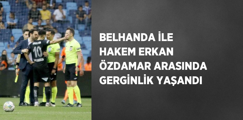 BELHANDA İLE HAKEM ERKAN ÖZDAMAR ARASINDA GERGİNLİK YAŞANDI