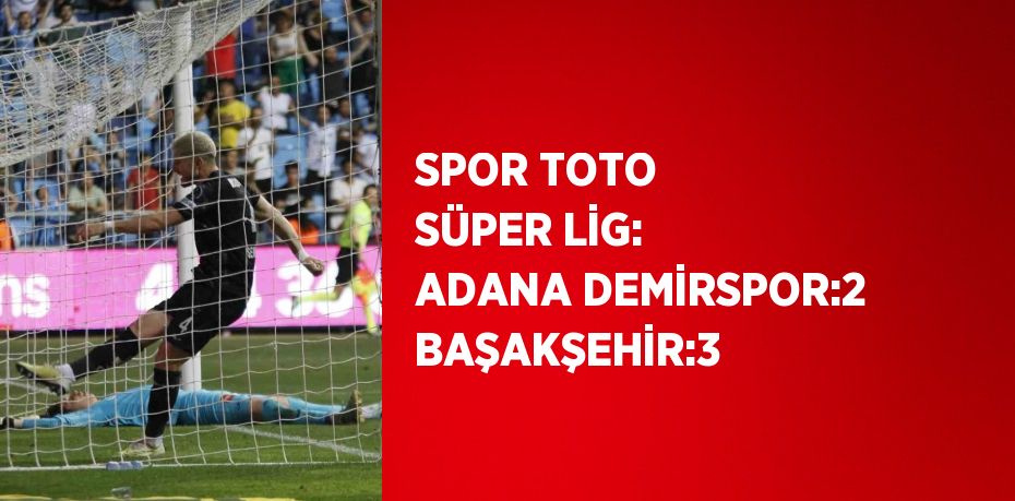 SPOR TOTO SÜPER LİG: ADANA DEMİRSPOR:2 BAŞAKŞEHİR:3