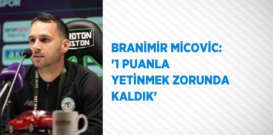 BRANİMİR MİCOVİC: '1 PUANLA YETİNMEK ZORUNDA KALDIK'