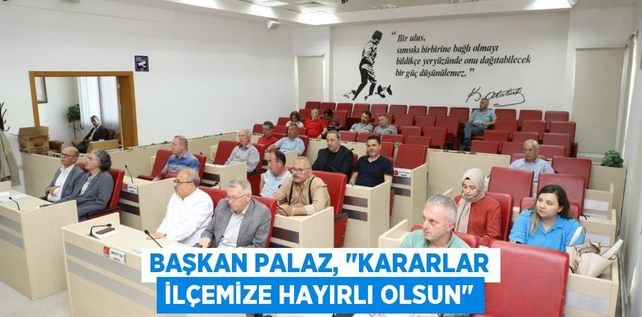 Başkan Palaz, "Kararlar ilçemize hayırlı olsun"