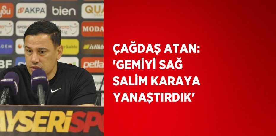 ÇAĞDAŞ ATAN: 'GEMİYİ SAĞ SALİM KARAYA YANAŞTIRDIK'