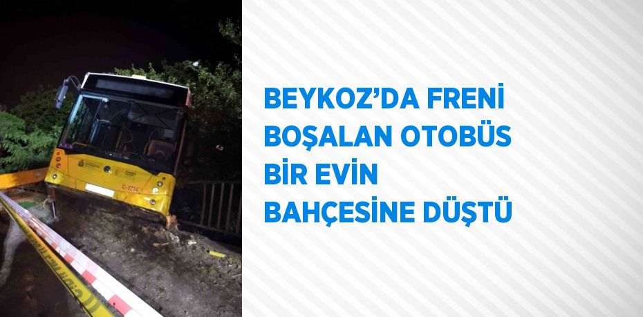 BEYKOZ’DA FRENİ BOŞALAN OTOBÜS BİR EVİN BAHÇESİNE DÜŞTÜ