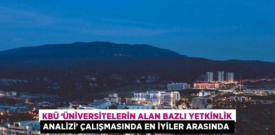 KBÜ ‘ÜNİVERSİTELERİN ALAN BAZLI YETKİNLİK ANALİZİ’ ÇALIŞMASINDA EN İYİLER ARASINDA