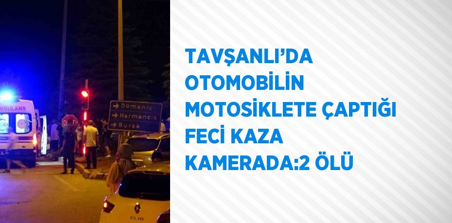 TAVŞANLI’DA OTOMOBİLİN MOTOSİKLETE ÇAPTIĞI FECİ KAZA KAMERADA:2 ÖLÜ