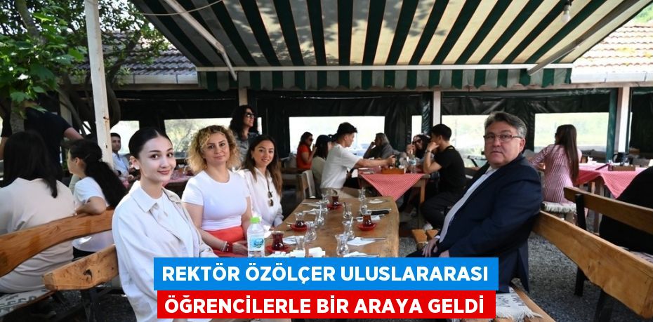 REKTÖR ÖZÖLÇER ULUSLARARASI ÖĞRENCİLERLE BİR ARAYA GELDİ