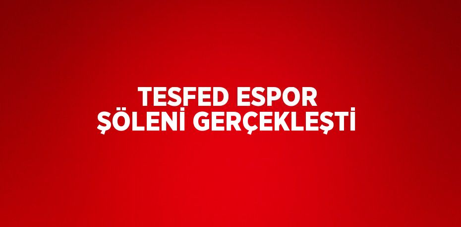 TESFED ESPOR ŞÖLENİ GERÇEKLEŞTİ