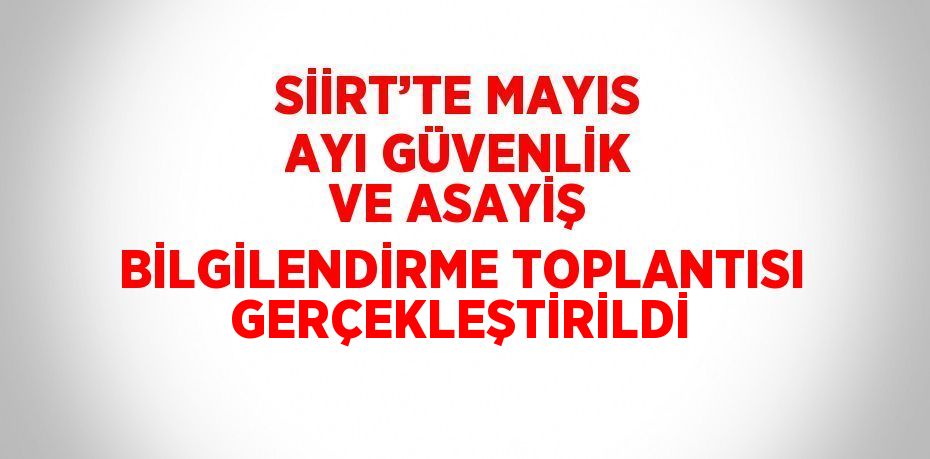 SİİRT’TE MAYIS AYI GÜVENLİK VE ASAYİŞ BİLGİLENDİRME TOPLANTISI GERÇEKLEŞTİRİLDİ