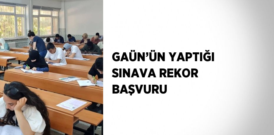 GAÜN’ÜN YAPTIĞI SINAVA REKOR BAŞVURU