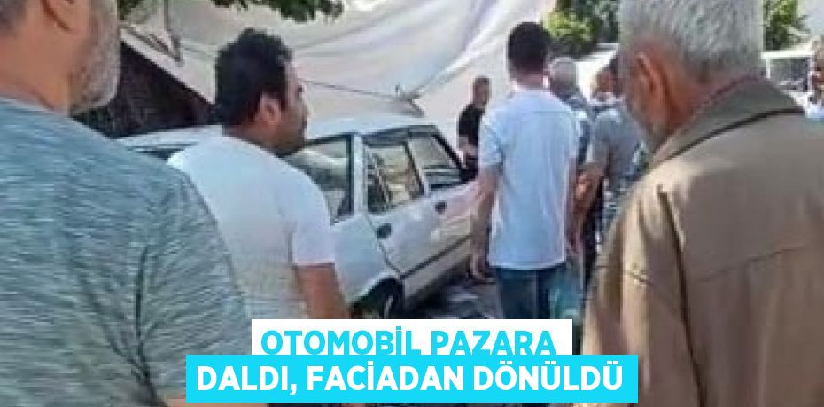 OTOMOBİL PAZARA DALDI, FACİADAN DÖNÜLDÜ