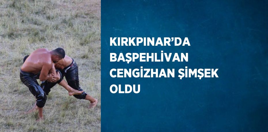 KIRKPINAR’DA BAŞPEHLİVAN CENGİZHAN ŞİMŞEK OLDU