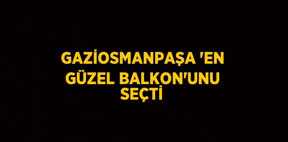 GAZİOSMANPAŞA 'EN GÜZEL BALKON'UNU SEÇTİ